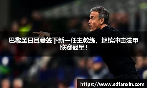 巴黎圣日耳曼签下新一任主教练，继续冲击法甲联赛冠军！