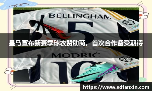 皇马宣布新赛季球衣赞助商，首次合作备受期待