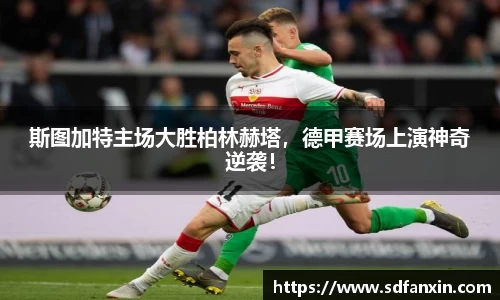 斯图加特主场大胜柏林赫塔，德甲赛场上演神奇逆袭！