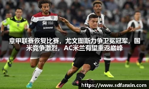 意甲联赛恢复比赛，尤文图斯力争卫冕冠军，国米竞争激烈，AC米兰有望重返巅峰