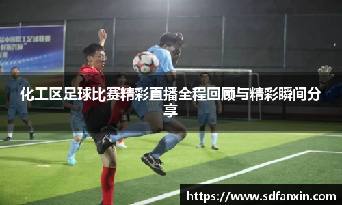 化工区足球比赛精彩直播全程回顾与精彩瞬间分享