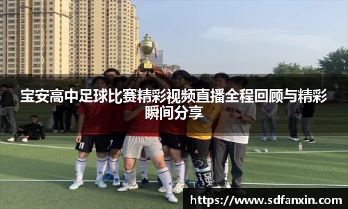 宝安高中足球比赛精彩视频直播全程回顾与精彩瞬间分享