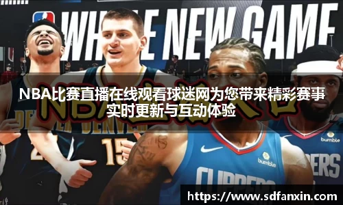 NBA比赛直播在线观看球迷网为您带来精彩赛事实时更新与互动体验