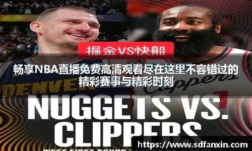 畅享NBA直播免费高清观看尽在这里不容错过的精彩赛事与精彩时刻