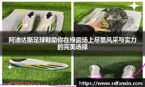 阿迪达斯足球鞋助你在绿茵场上尽显风采与实力的完美选择