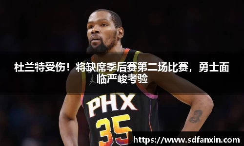 杜兰特受伤！将缺席季后赛第二场比赛，勇士面临严峻考验