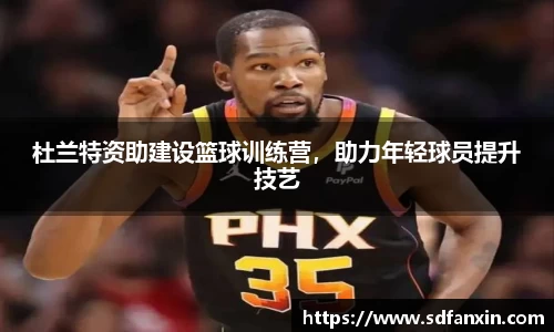杜兰特资助建设篮球训练营，助力年轻球员提升技艺